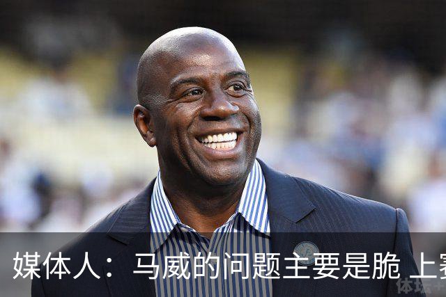 媒体人：马威的问题主要是脆 上赛季的60场出勤已经是生涯之最