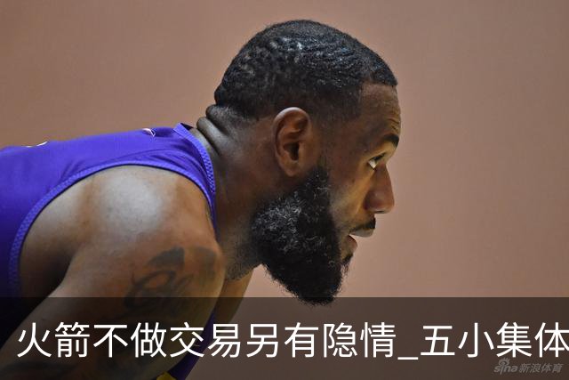 火箭不做交易另有隐情 五小集体贬值换不动了？